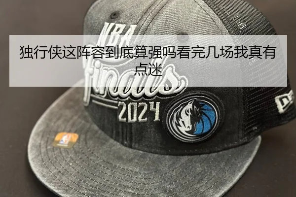 独行侠这阵容到底算强吗看完几场我真有点迷