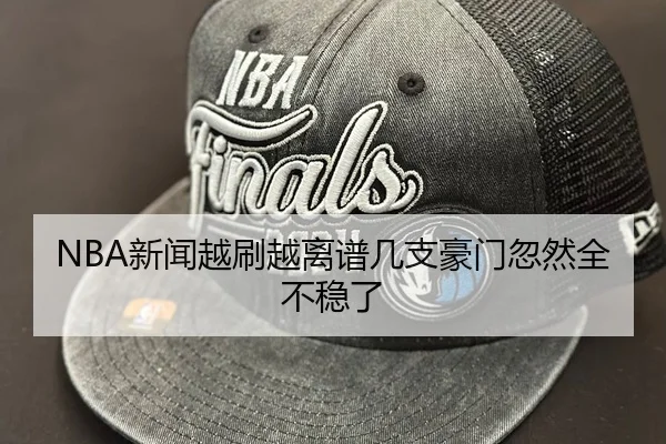 NBA新闻越刷越离谱几支豪门忽然全不稳了