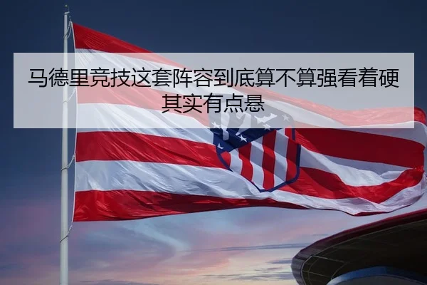 马德里竞技这套阵容到底算不算强看着硬其实有点悬