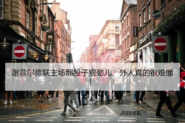 谢菲尔德联主场那股子狠劲儿，外人真的很难懂！