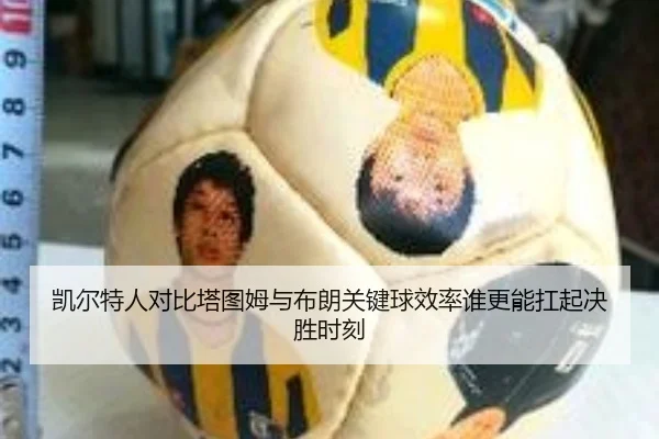 凯尔特人对比塔图姆与布朗关键球效率谁更能扛起决胜时刻