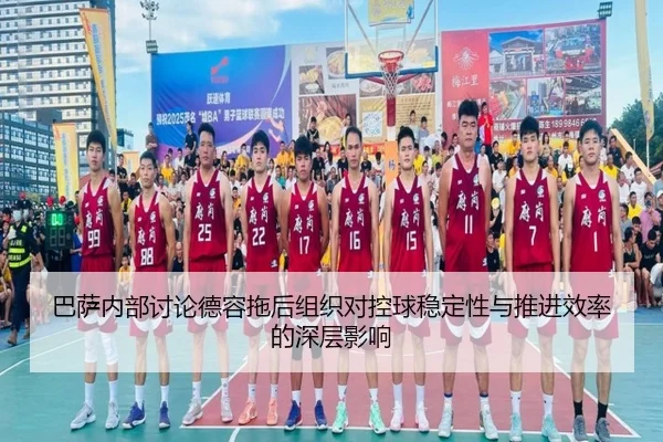 巴萨内部讨论德容拖后组织对控球稳定性与推进效率的深层影响