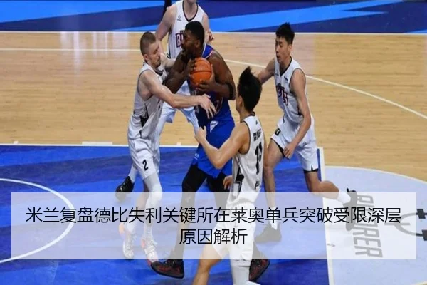 米兰复盘德比失利关键所在莱奥单兵突破受限深层原因解析