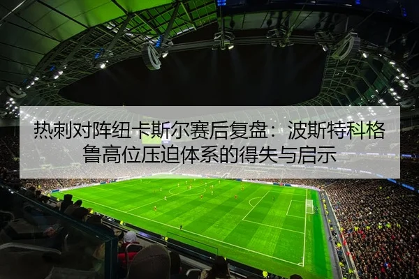 热刺对阵纽卡斯尔赛后复盘：波斯特科格鲁高位压迫体系的得失与启示