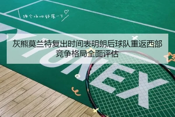 灰熊莫兰特复出时间表明朗后球队重返西部竞争格局全面评估