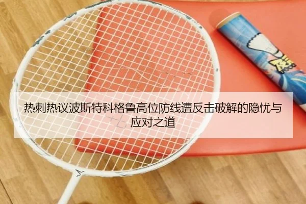 热刺热议波斯特科格鲁高位防线遭反击破解的隐忧与应对之道