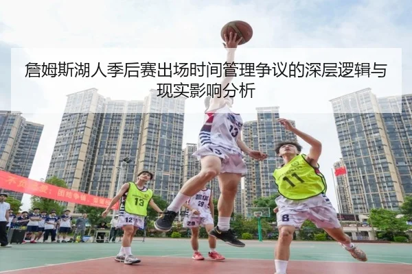 詹姆斯湖人季后赛出场时间管理争议的深层逻辑与现实影响分析