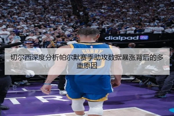 切尔西深度分析帕尔默赛季助攻数据暴涨背后的多重原因