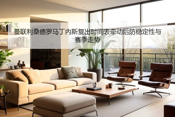 曼联利桑德罗马丁内斯复出时间表牵动后防稳定性与赛季走势
