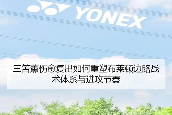 三笘薰伤愈复出如何重塑布莱顿边路战术体系与进攻节奏