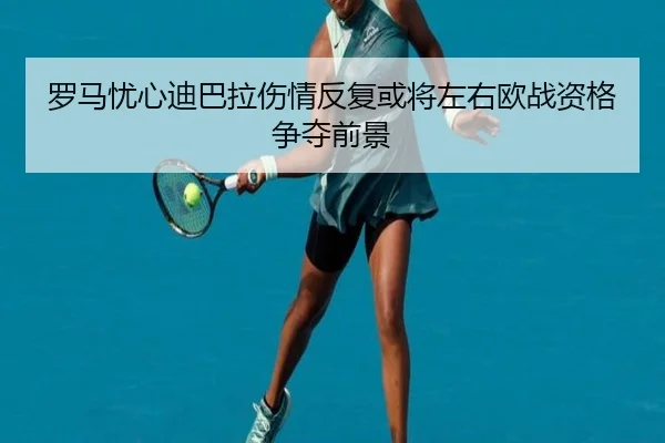 罗马忧心迪巴拉伤情反复或将左右欧战资格争夺前景