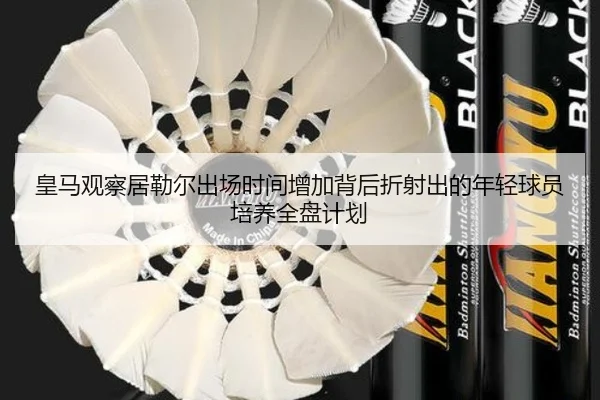皇马观察居勒尔出场时间增加背后折射出的年轻球员培养全盘计划