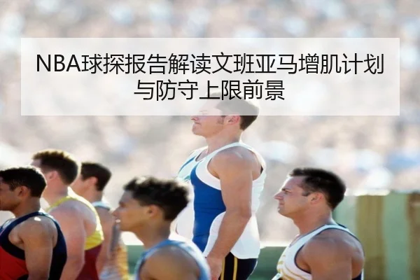 NBA球探报告解读文班亚马增肌计划与防守上限前景