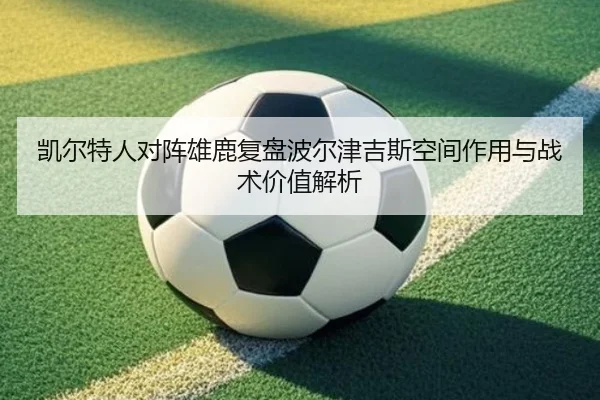 凯尔特人对阵雄鹿复盘波尔津吉斯空间作用与战术价值解析