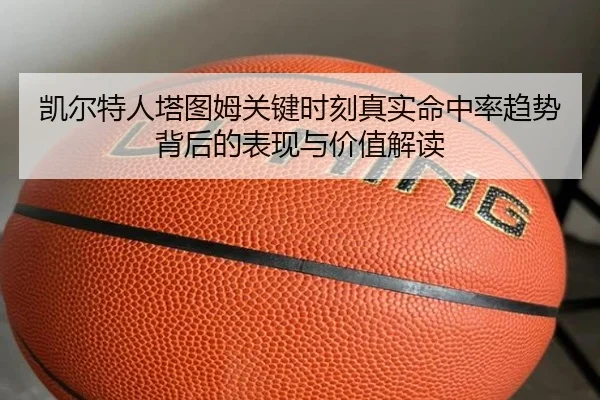 凯尔特人塔图姆关键时刻真实命中率趋势背后的表现与价值解读