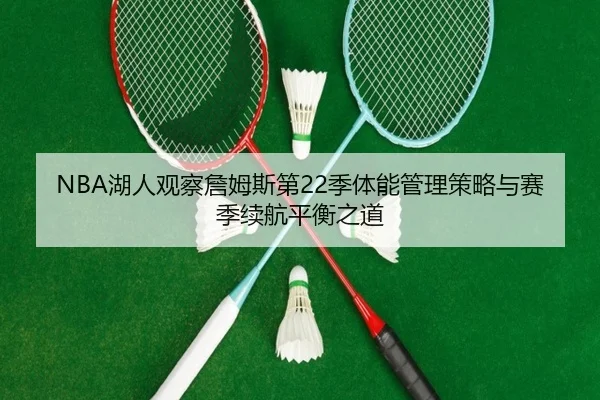 NBA湖人观察詹姆斯第22季体能管理策略与赛季续航平衡之道