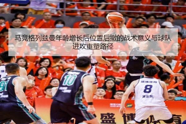 马竞格列兹曼年龄增长后位置后撤的战术意义与球队进攻重塑路径