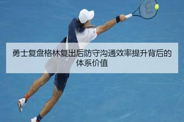勇士复盘格林复出后防守沟通效率提升背后的体系价值
