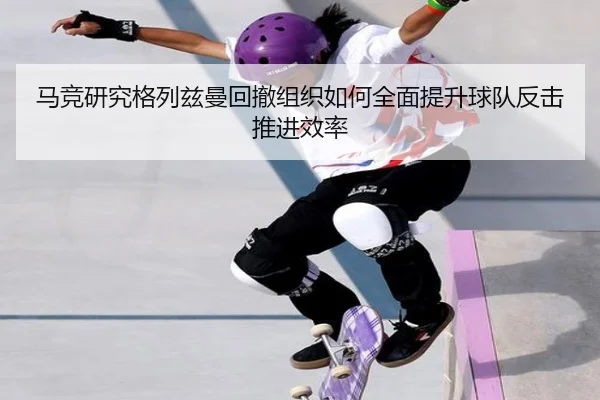 马竞研究格列兹曼回撤组织如何全面提升球队反击推进效率