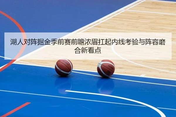 湖人对阵掘金季前赛前瞻浓眉扛起内线考验与阵容磨合新看点
