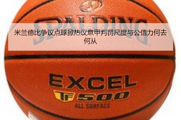 米兰德比争议点球掀热议意甲判罚尺度与公信力何去何从